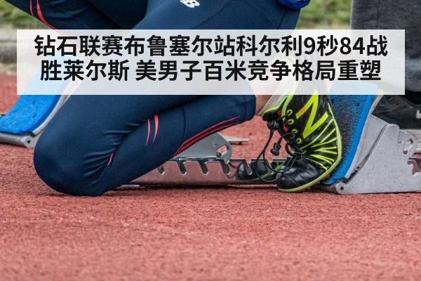 钻石联赛布鲁塞尔站科尔利9秒84战胜莱尔斯 美男子百米竞争格局重塑